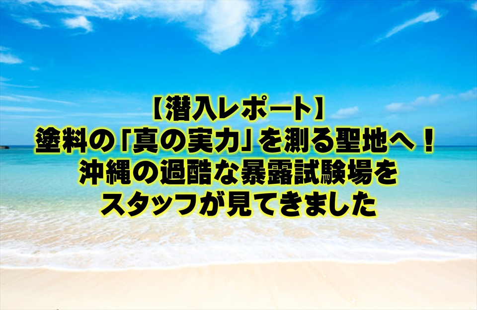 【潜入レポート】塗料の「真の実力」を測る聖地へ！沖縄の過酷な暴露試験場をスタッフが見てきました